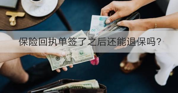 保險(xiǎn)回執(zhí)單簽了之后還能退保嗎？怎么退？