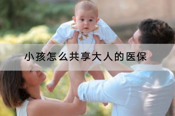 小孩怎么共享大人的醫(yī)保？醫(yī)保親情賬戶怎樣綁定？