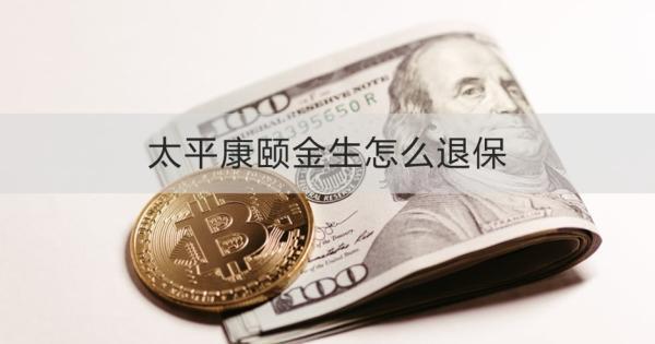 太平康頤金生怎么退保？退保需要哪些材料？