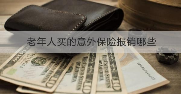 老年人買的意外保險(xiǎn)報(bào)銷哪些？一文為你詳細(xì)解析