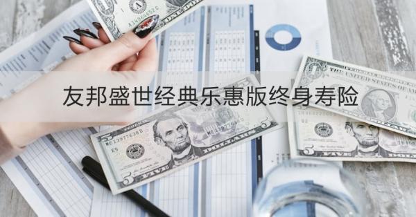友邦盛世經(jīng)典樂惠版終身壽險條款介紹，投保規(guī)則+保障內(nèi)容