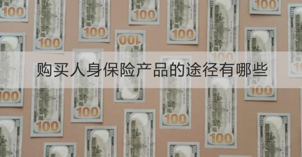 購(gòu)買(mǎi)人身保險(xiǎn)產(chǎn)品的途徑有哪些？需要注意什么？