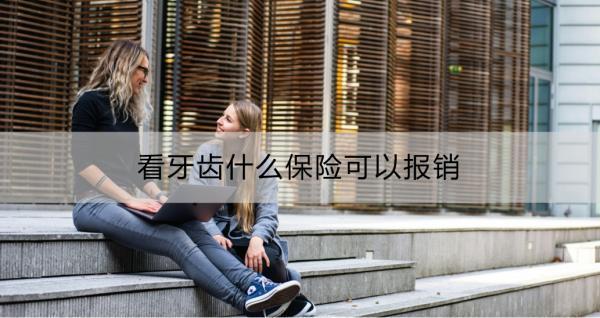 看牙齒什么保險(xiǎn)可以報(bào)銷？如何選擇適合自己的牙齒保險(xiǎn)？