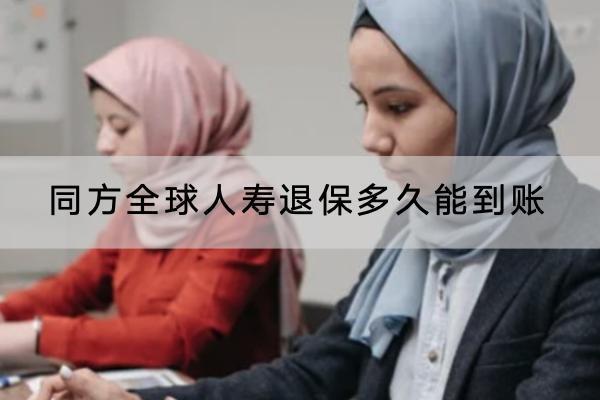 同方全球人壽退保多久能到賬？退保的流程是怎樣的？
