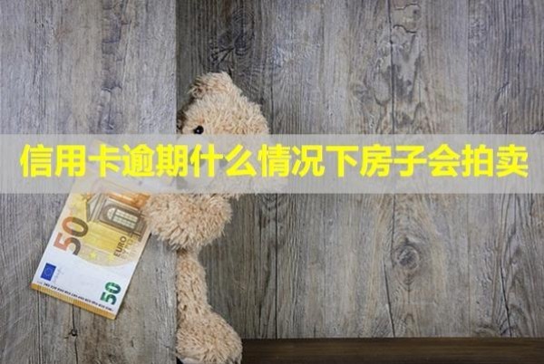 信用卡逾期什么情況下房子會(huì)拍賣？還不上最壞的結(jié)果！
