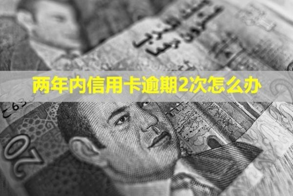 兩年內(nèi)信用卡逾期2次怎么辦？會怎么樣？