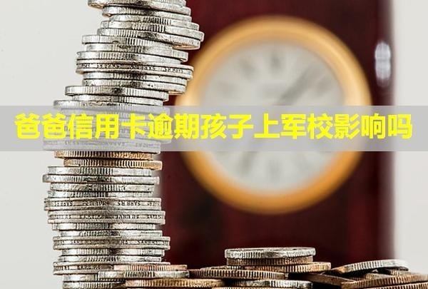 爸爸信用卡逾期孩子上軍校影響嗎？