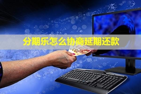 分期樂怎么協(xié)商延期還款？有第三方催收嗎？