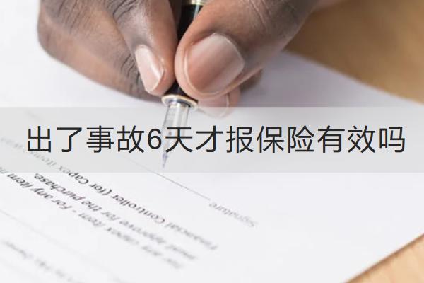 出了事故6天才報保險有效嗎？保險怎么報銷？