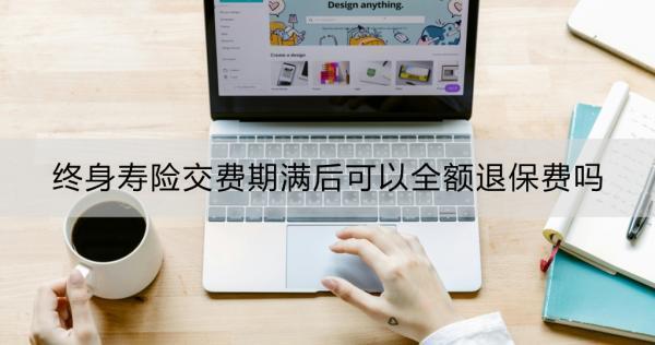 終身壽險(xiǎn)交費(fèi)期滿后可以全額退保費(fèi)嗎？交費(fèi)期滿后退保劃算嗎？