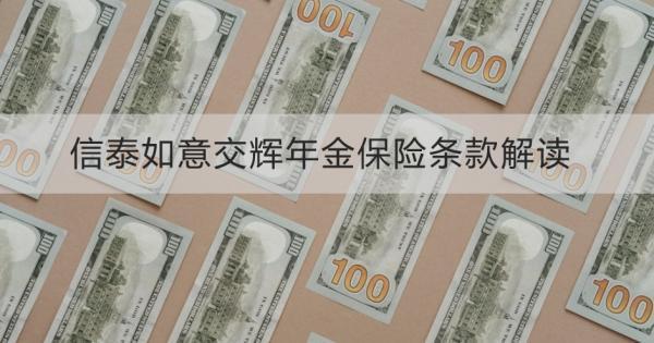信泰如意交輝年金保險條款解讀，基本條件+保障+優(yōu)勢