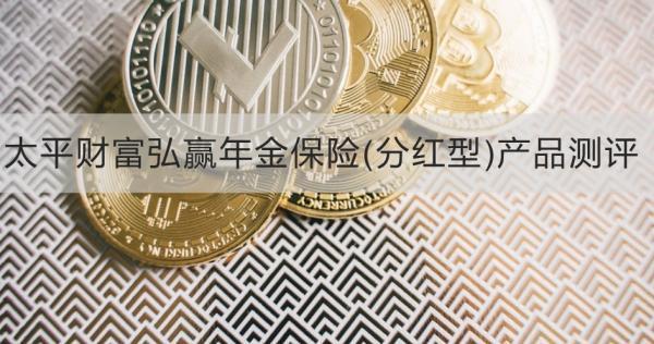 太平財富弘贏年金保險(分紅型)產(chǎn)品測評