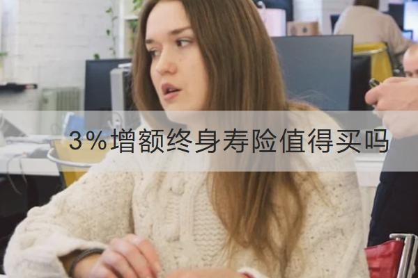 3%增額終身壽險(xiǎn)值得買(mǎi)嗎？適合哪些人買(mǎi)？
