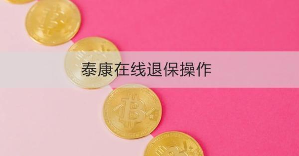 泰康在線退保操作流程是怎樣的？退保需要注意什么？