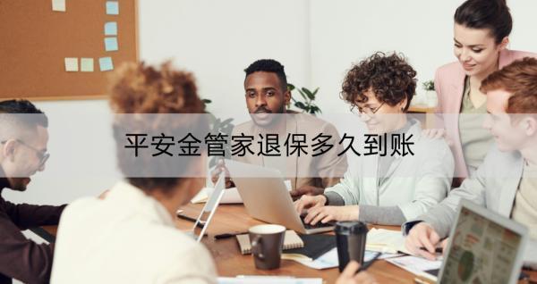 平安金管家退保多久到賬？退保具體怎么操作？