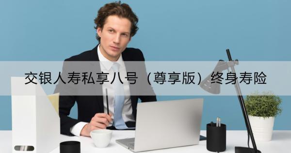 交銀人壽私享八號(hào)（尊享版）終身壽險(xiǎn)有什么特點(diǎn)？三大特點(diǎn)詳解！