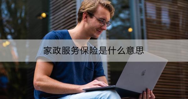 家政服務(wù)保險是什么意思？購買途徑？