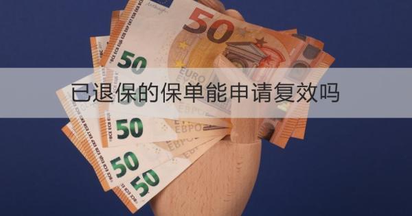 已退保的保單能申請復(fù)效嗎？需要哪些材料？