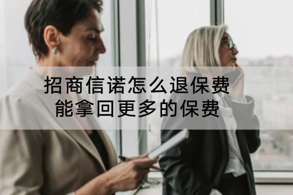 招商信諾怎么退保費能拿回更多的保費？退保費的流程是什么？