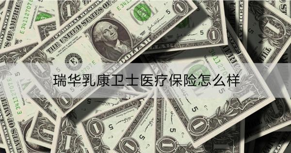 瑞華乳康衛(wèi)士醫(yī)療保險怎么樣？保障內(nèi)容詳解？