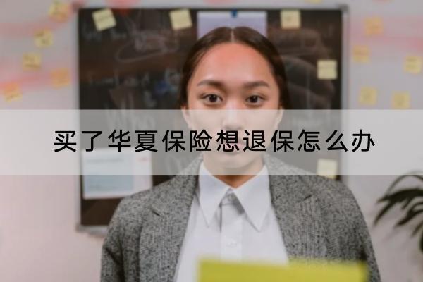 買了華夏保險想退保怎么辦？怎么退全款？