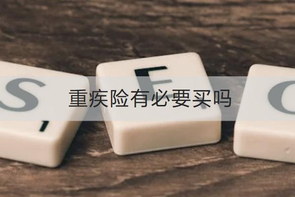 重疾險(xiǎn)有必要買(mǎi)嗎？怎么買(mǎi)合適呢？