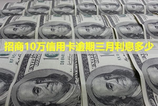 招商10萬信用卡逾期三月利息多少？會(huì)怎樣？