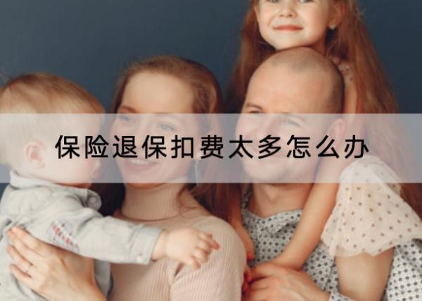 保險(xiǎn)退?？圪M(fèi)太多怎么辦？退保需要多久？