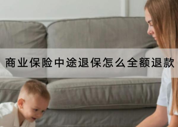 商業(yè)保險中途退保怎么全額退款？退保流程是怎樣的？