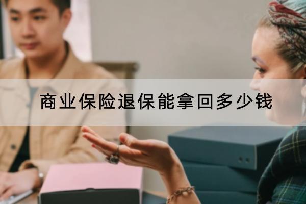 商業(yè)保險退保能拿回多少錢？要怎么退？