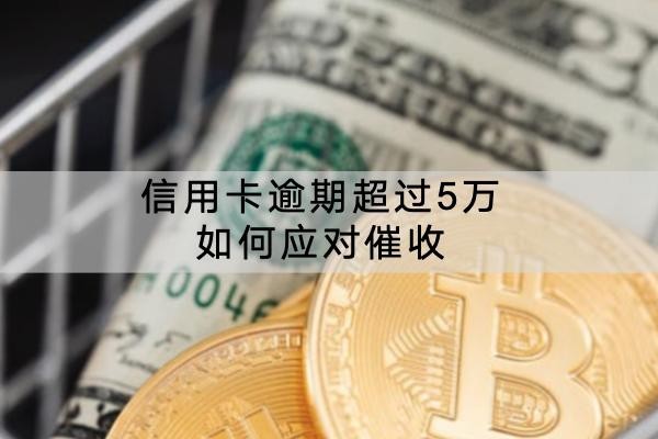 信用卡逾期超過5萬如何應(yīng)對(duì)催收？這些方式要知道