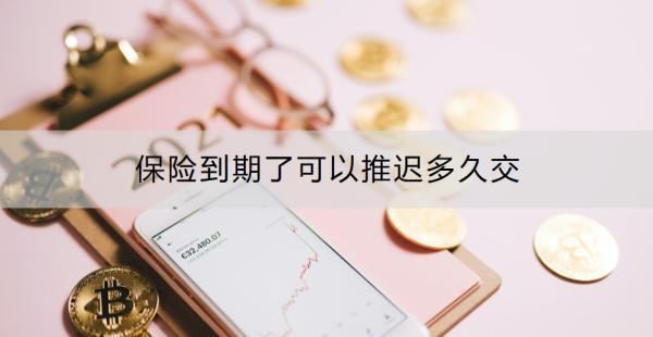 保險到期了可以推遲多久交？如何避免保單失效？