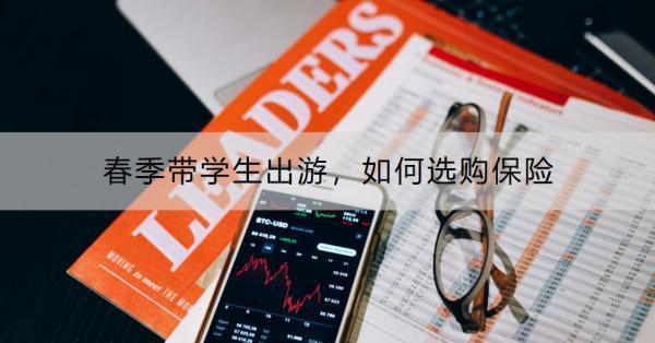 春季帶學(xué)生出游，如何選購(gòu)保險(xiǎn)？附產(chǎn)品推薦！