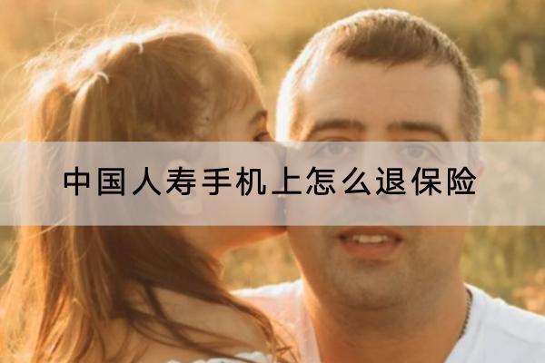中國人壽手機上怎么退保險？能退全款嗎？