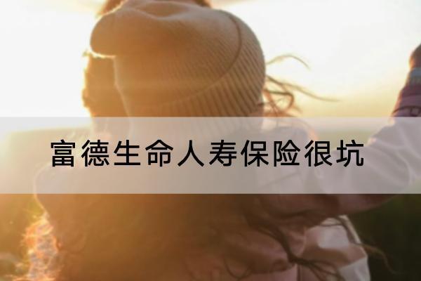 富德生命人壽保險很坑