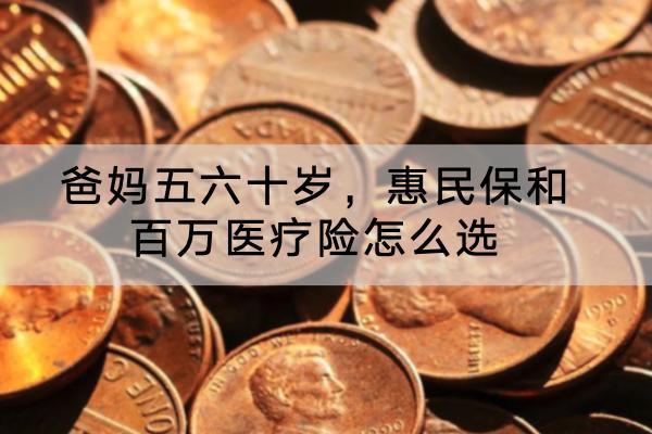 爸媽五六十歲，惠民保和百萬醫(yī)療險怎么選？哪些產品好？