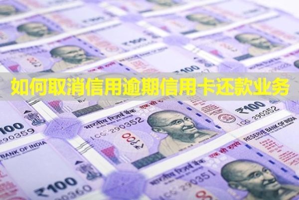 如何取消信用逾期信用卡還款業(yè)務(wù)？有影響嗎？