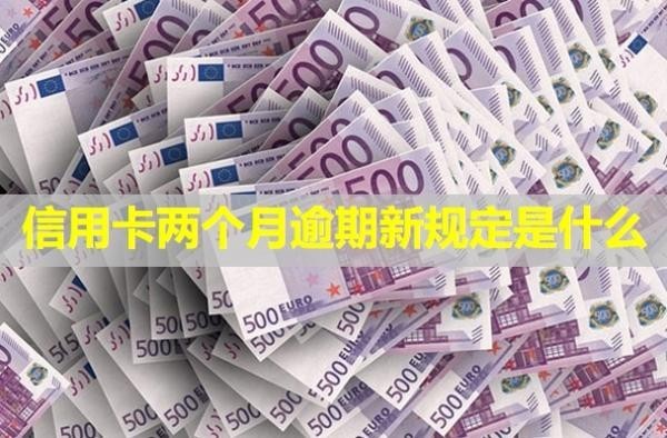 信用卡兩個月逾期新規(guī)定是什么？