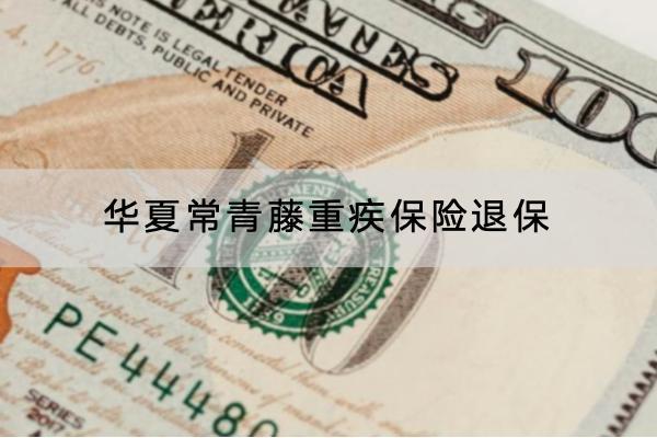 華夏常青藤重疾保險(xiǎn)退保怎么退？可以退全款嗎？