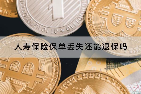 人壽保險(xiǎn)保單丟失還能退保嗎?退保有哪些方式？