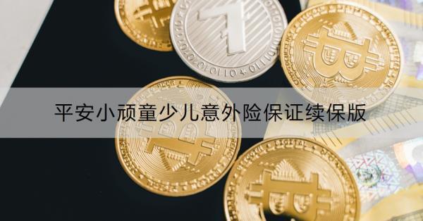平安小頑童少兒意外險保證續(xù)保版有什么特色？怎么購買？