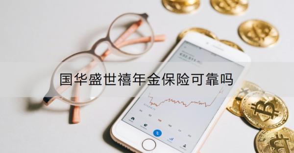 國(guó)華盛世禧年金保險(xiǎn)可靠嗎？怎么購(gòu)買(mǎi)？