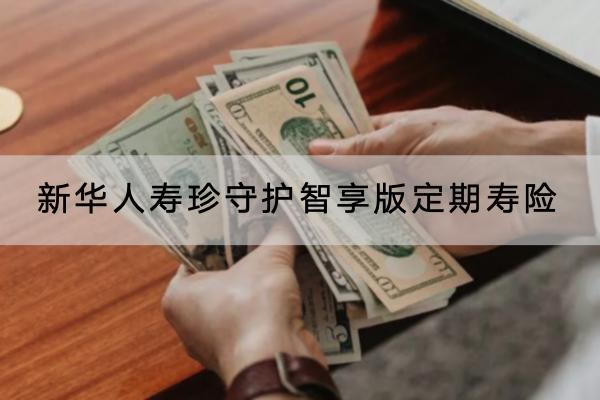 新華人壽珍守護(hù)智享版定期壽險(xiǎn)投保要求有哪些？有哪些保障？