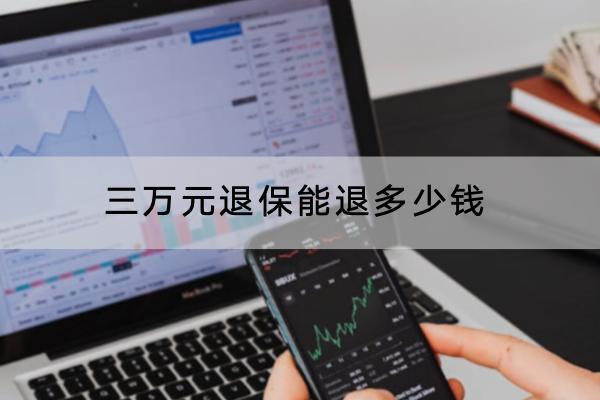 三萬元退保能退多少錢？退保要怎么退？