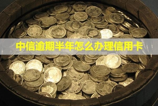 中信逾期半年怎么辦理信用卡？會(huì)怎么樣？