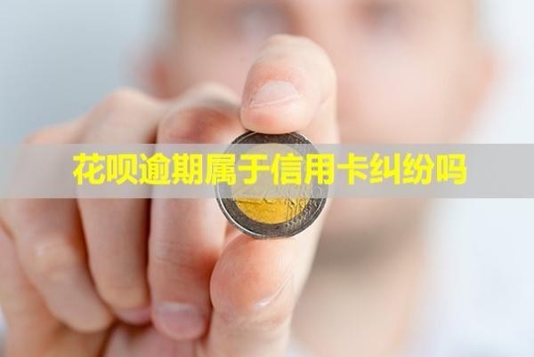 花唄逾期屬于信用卡糾紛嗎？