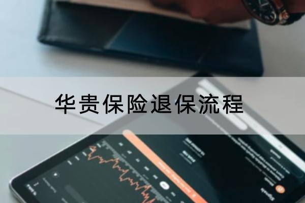 華貴保險(xiǎn)退保流程是什么？退保需要多久時(shí)間？