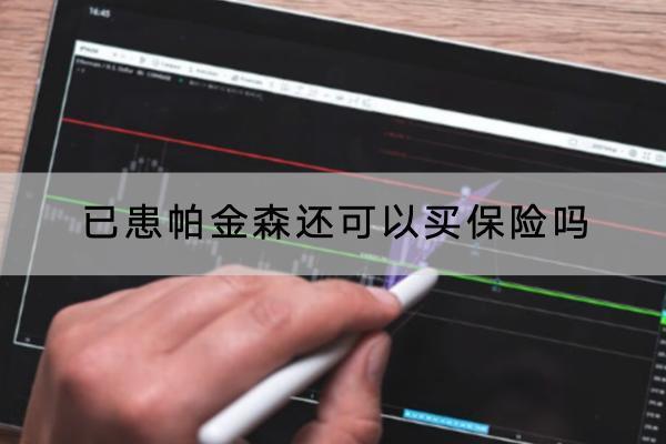 已患帕金森還可以買保險(xiǎn)嗎