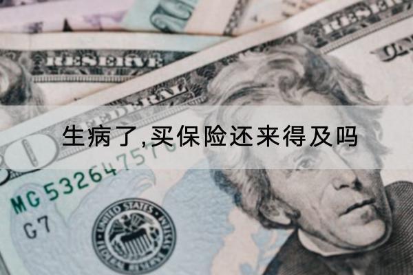生病了,買(mǎi)保險(xiǎn)還來(lái)得及嗎？可以買(mǎi)哪些保險(xiǎn)？
