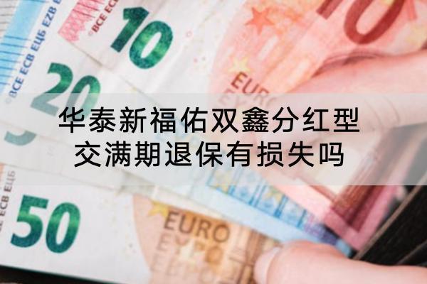 華泰新福佑雙鑫分紅型交滿期退保有損失嗎